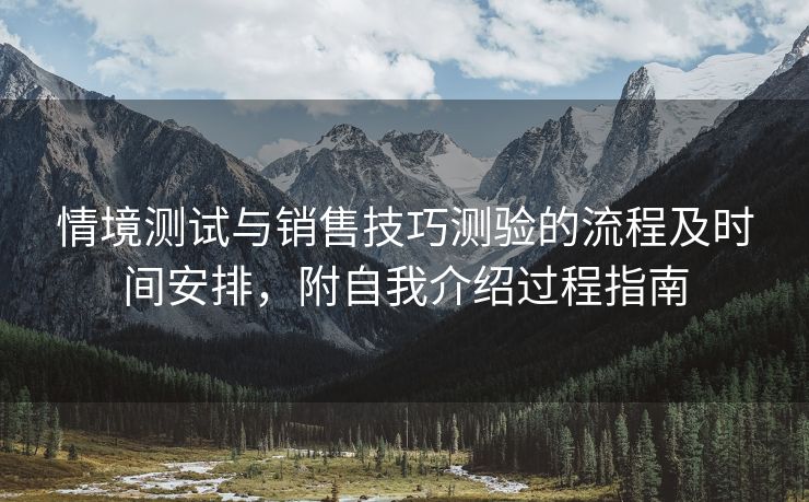 情境测试与销售技巧测验的流程及时间安排，附自我介绍过程指南