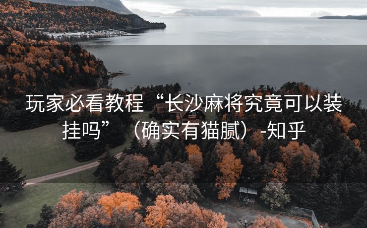 玩家必看教程“长沙麻将究竟可以装挂吗”（确实有猫腻）-知乎