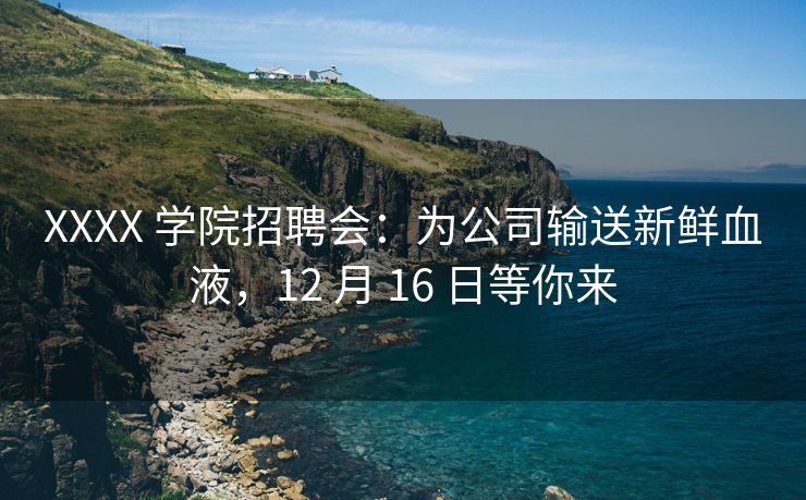 XXXX 学院招聘会：为公司输送新鲜血液，12 月 16 日等你来