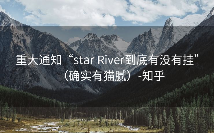 重大通知“star River到底有没有挂”（确实有猫腻）-知乎