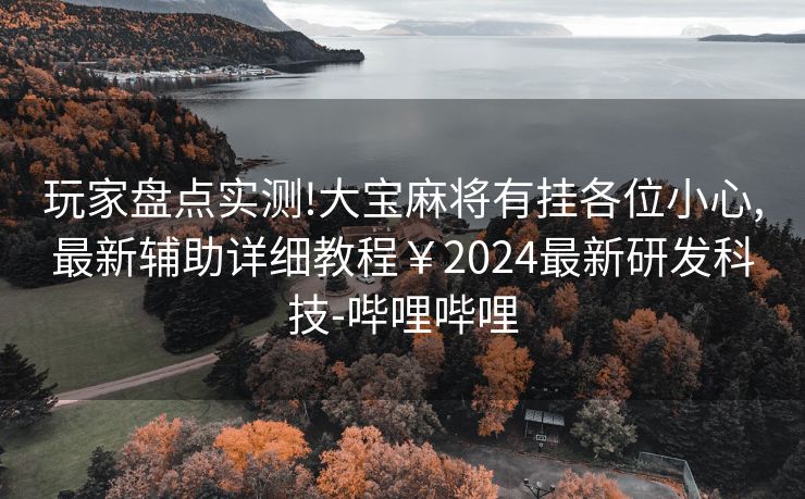 玩家盘点实测!大宝麻将有挂各位小心,最新辅助详细教程￥2024最新研发科技-哔哩哔哩