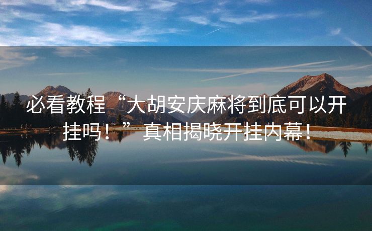 必看教程“大胡安庆麻将到底可以开挂吗！”真相揭晓开挂内幕！