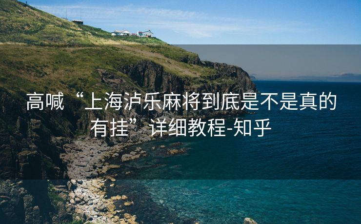 高喊“上海泸乐麻将到底是不是真的有挂”详细教程-知乎