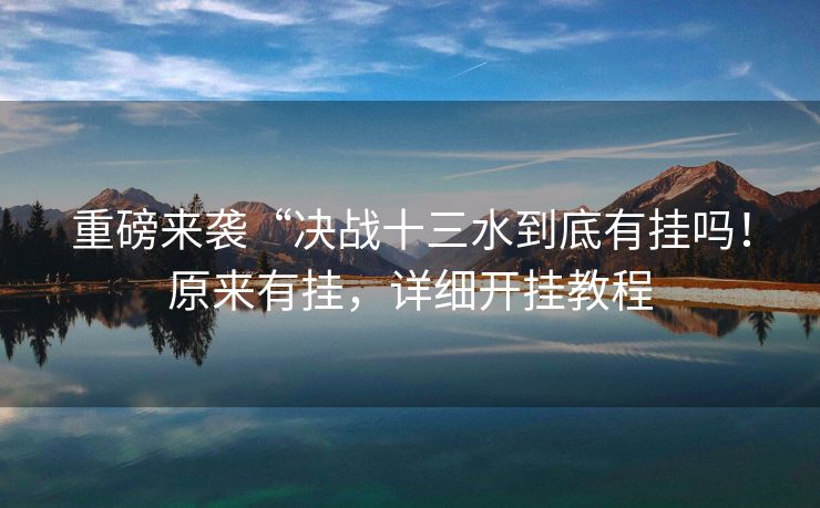 重磅来袭“决战十三水到底有挂吗！原来有挂，详细开挂教程