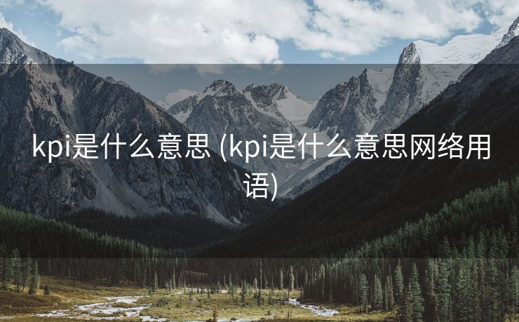 kpi是什么意思 (kpi是什么意思网络用语)