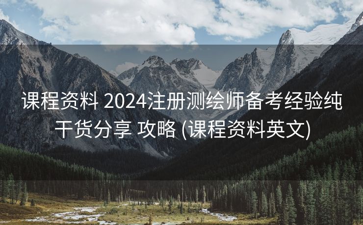 课程资料 2024注册测绘师备考经验纯干货分享 攻略 (课程资料英文)