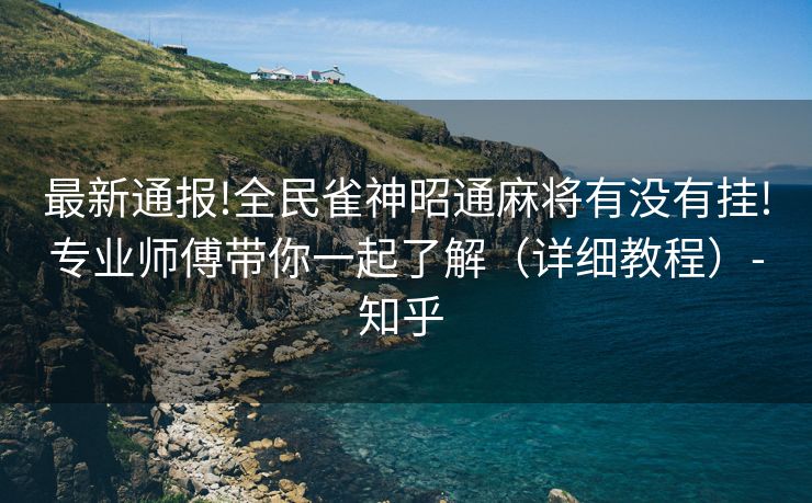 最新通报!全民雀神昭通麻将有没有挂!专业师傅带你一起了解（详细教程）-知乎 