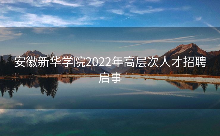 安徽新华学院2022年高层次人才招聘启事