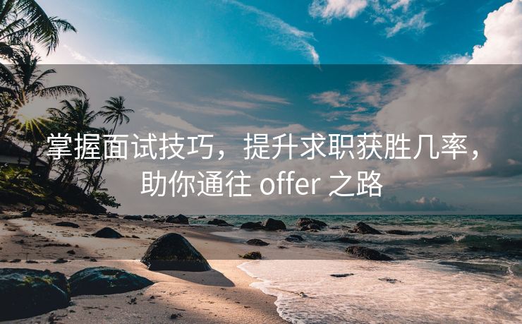 掌握面试技巧，提升求职获胜几率，助你通往 offer 之路