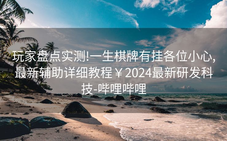 玩家盘点实测!一生棋牌有挂各位小心,最新辅助详细教程￥2024最新研发科技-哔哩哔哩