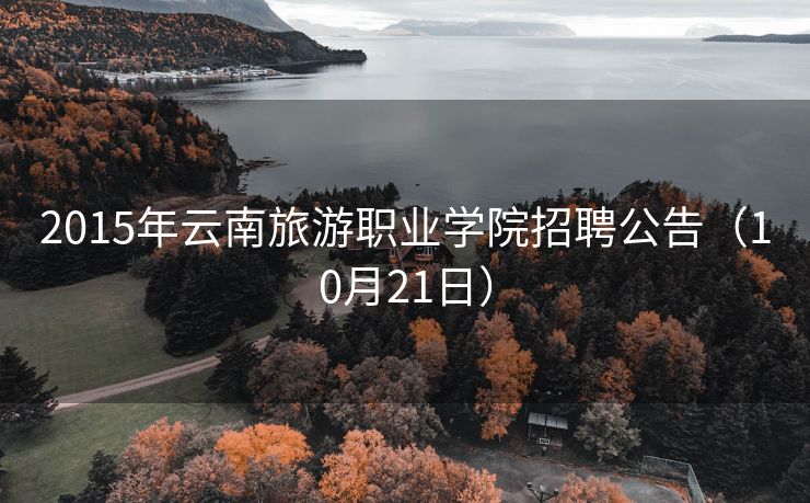 2015年云南旅游职业学院招聘公告（10月21日）