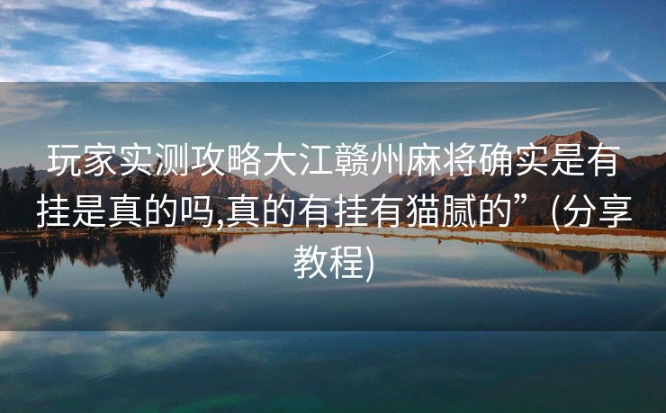 玩家实测攻略大江赣州麻将确实是有挂是真的吗,真的有挂有猫腻的”(分享教程)