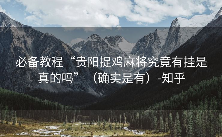 必备教程“贵阳捉鸡麻将究竟有挂是真的吗”（确实是有）-知乎