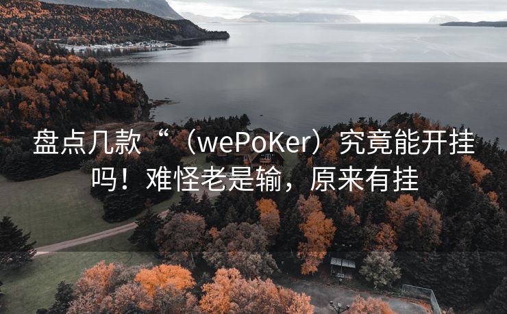 盘点几款“（wePoKer）究竟能开挂吗！难怪老是输，原来有挂