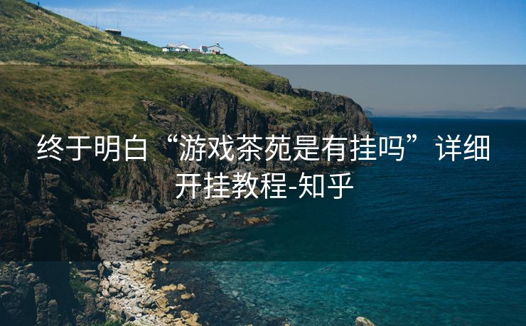 终于明白“游戏茶苑是有挂吗”详细开挂教程-知乎