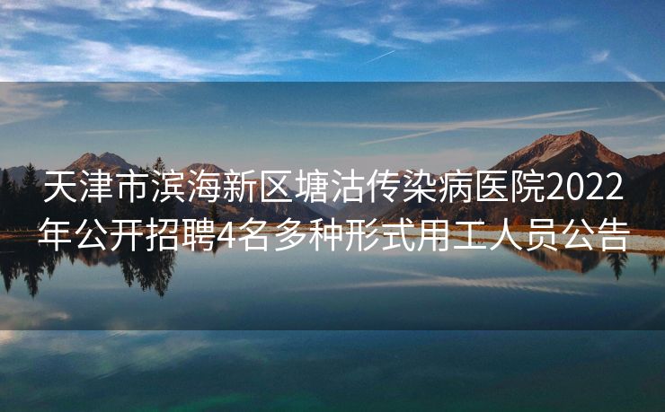 天津市滨海新区塘沽传染病医院2022年公开招聘4名多种形式用工人员公告