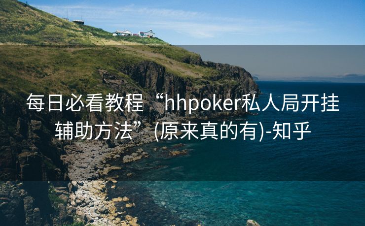 每日必看教程“hhpoker私人局开挂辅助方法”(原来真的有)-知乎