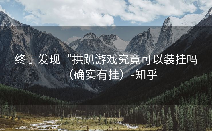 终于发现“拱趴游戏究竟可以装挂吗（确实有挂）-知乎