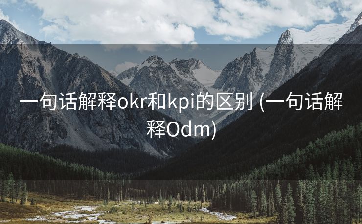 一句话解释okr和kpi的区别 (一句话解释Odm)