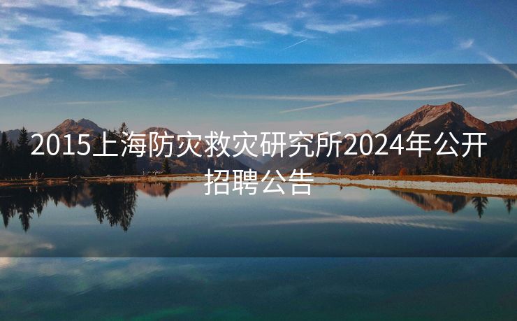 2015上海防灾救灾研究所2024年公开招聘公告