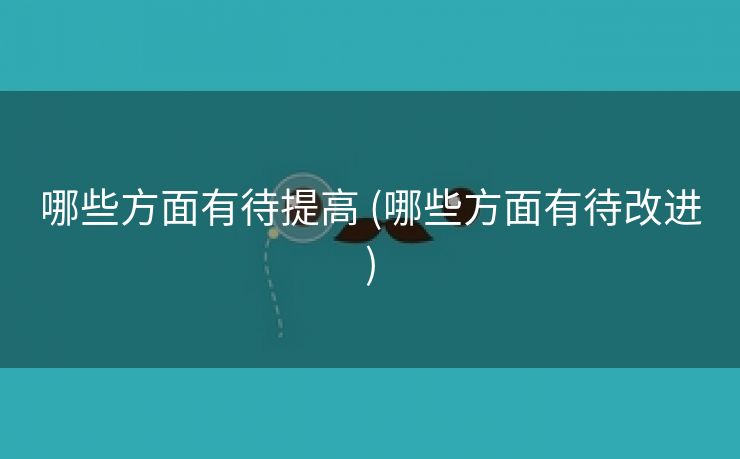 哪些方面有待提高 (哪些方面有待改进)