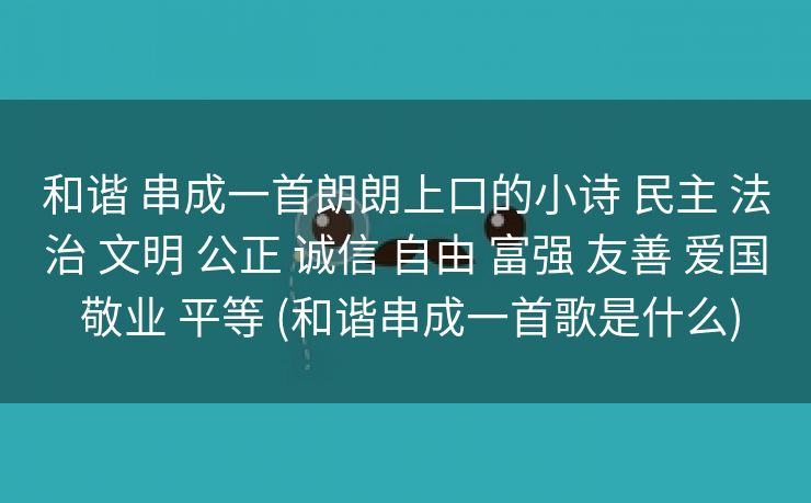 和谐 串成一首朗朗上口的小诗 民主 法治 文明 公正 诚信 自由 富强 友善 爱国 敬业 平等 (和谐串成一首歌是什么)