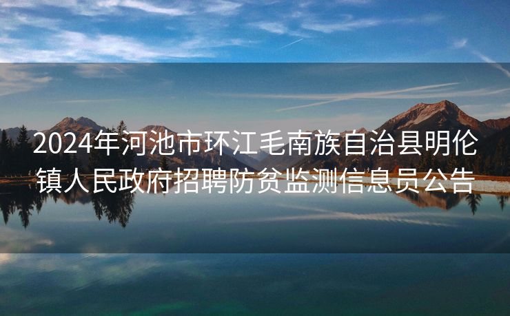 2024年河池市环江毛南族自治县明伦镇人民政府招聘防贫监测信息员公告