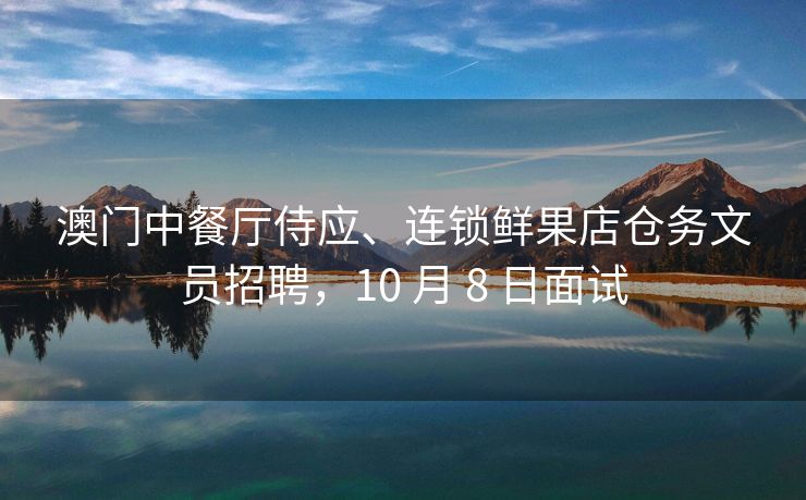 澳门中餐厅侍应、连锁鲜果店仓务文员招聘，10 月 8 日面试