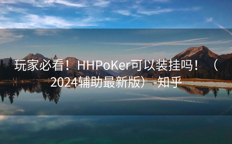 玩家必看！HHPoKer可以装挂吗！（2024辅助最新版）-知乎