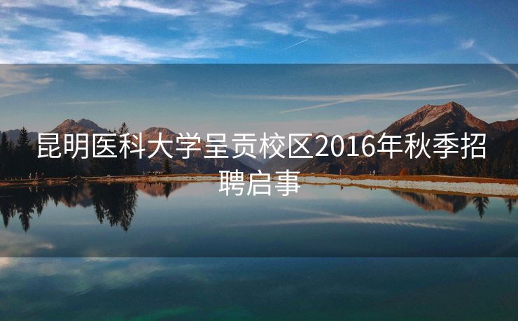 昆明医科大学呈贡校区2016年秋季招聘启事