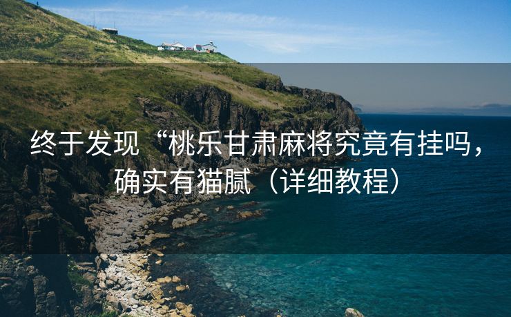 终于发现“桃乐甘肃麻将究竟有挂吗，确实有猫腻（详细教程）