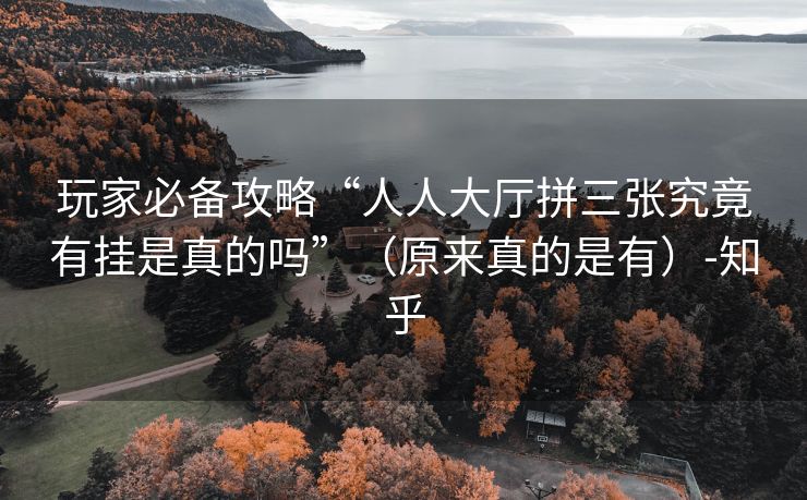 玩家必备攻略“人人大厅拼三张究竟有挂是真的吗”（原来真的是有）-知乎