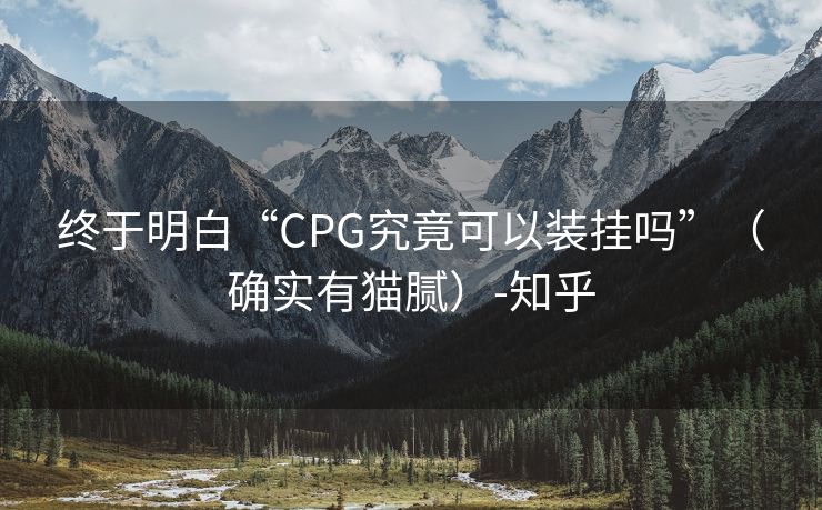 终于明白“CPG究竟可以装挂吗”（确实有猫腻）-知乎