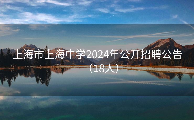 上海市上海中学2024年公开招聘公告（18人）