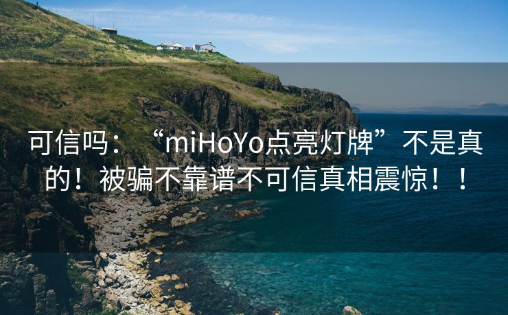 可信吗：“miHoYo点亮灯牌”不是真的！被骗不靠谱不可信真相震惊！！