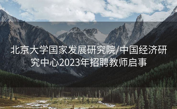 北京大学国家发展研究院/中国经济研究中心2023年招聘教师启事