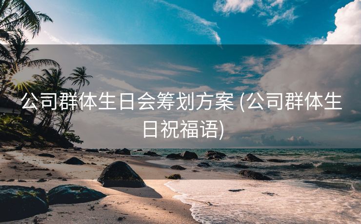 公司群体生日会筹划方案 (公司群体生日祝福语)