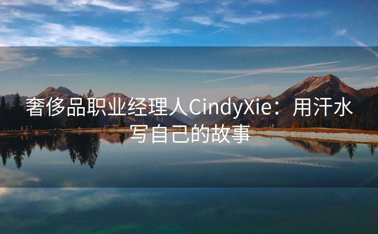 奢侈品职业经理人CindyXie：用汗水写自己的故事