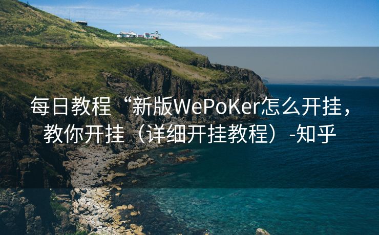 每日教程“新版WePoKer怎么开挂，教你开挂（详细开挂教程）-知乎