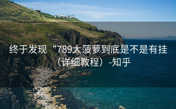 终于发现“789大菠萝到底是不是有挂（详细教程）-知乎