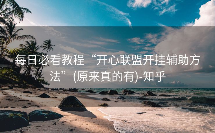 每日必看教程“开心联盟开挂辅助方法”(原来真的有)-知乎