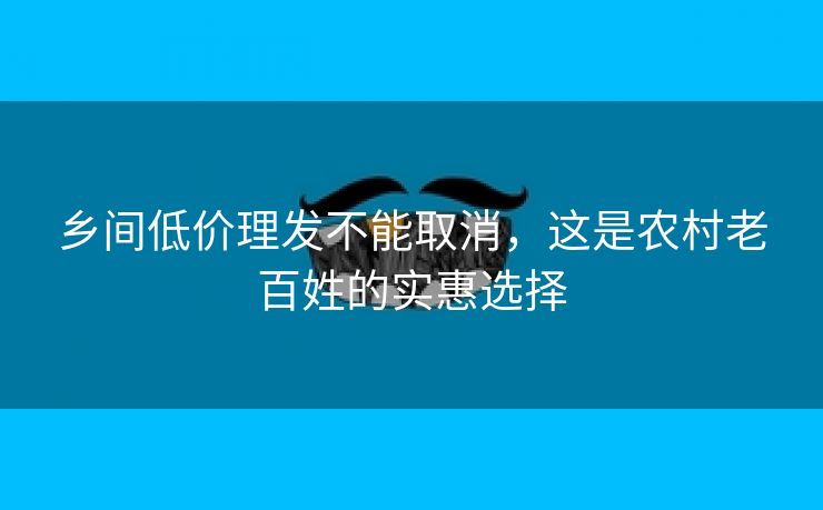 乡间低价理发不能取消，这是农村老百姓的实惠选择