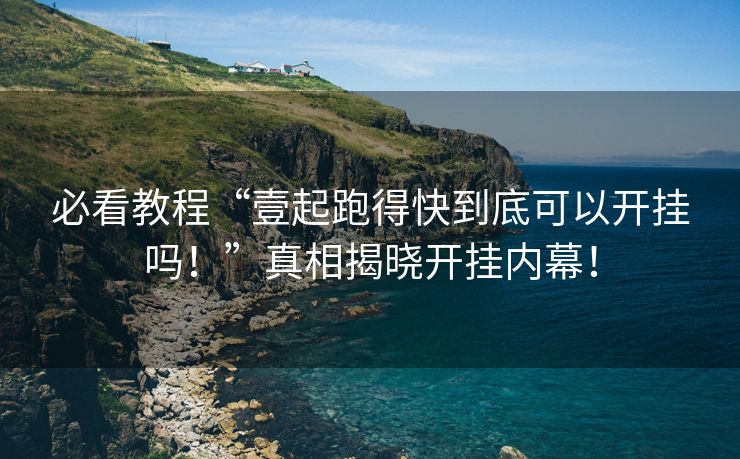 必看教程“壹起跑得快到底可以开挂吗！”真相揭晓开挂内幕！