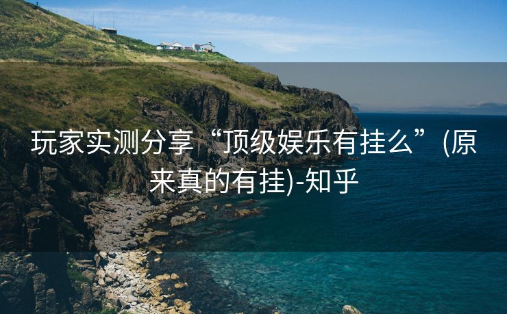 玩家实测分享“顶级娱乐有挂么”(原来真的有挂)-知乎