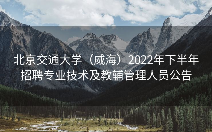 北京交通大学（威海）2022年下半年招聘专业技术及教辅管理人员公告