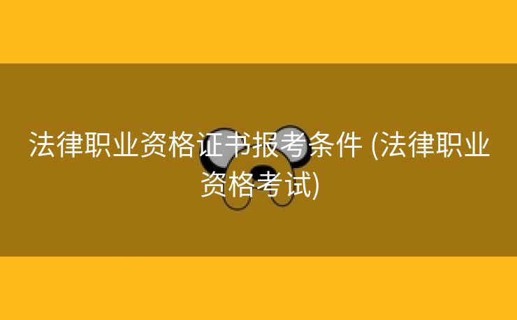 法律职业资格证书报考条件 (法律职业资格考试)