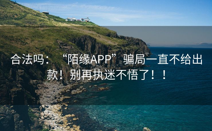 合法吗：“陌缘APP”骗局一直不给出款！别再执迷不悟了！！