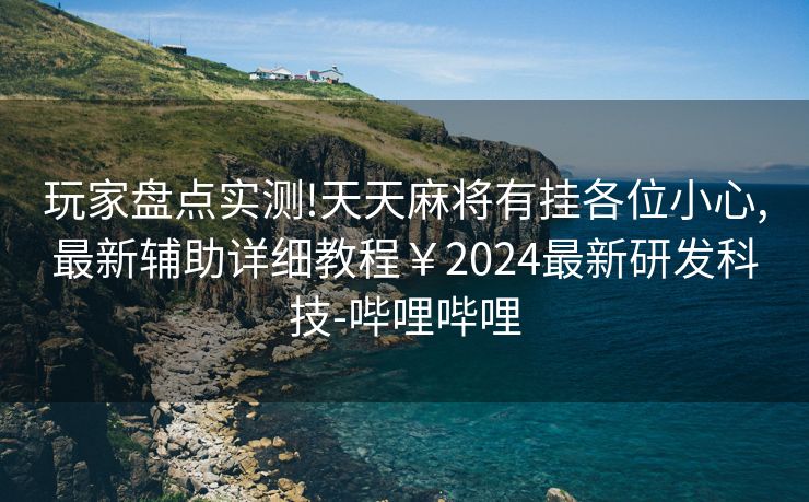 玩家盘点实测!天天麻将有挂各位小心,最新辅助详细教程￥2024最新研发科技-哔哩哔哩