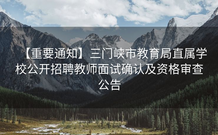 【重要通知】三门峡市教育局直属学校公开招聘教师面试确认及资格审查公告