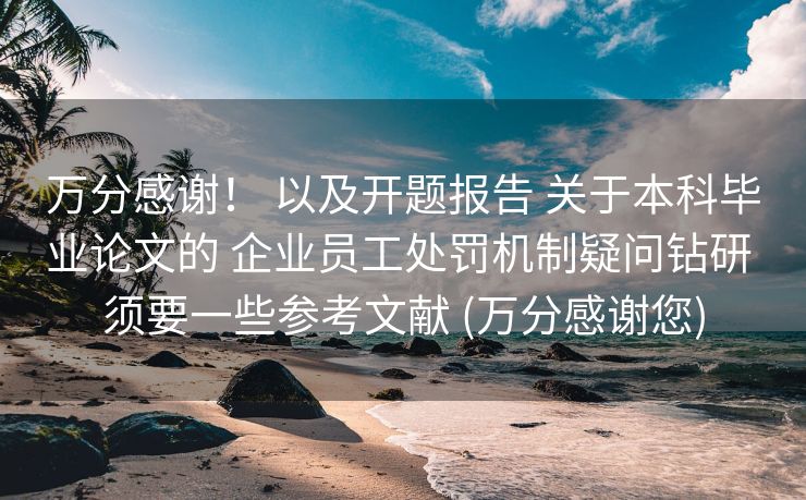 万分感谢！ 以及开题报告 关于本科毕业论文的 企业员工处罚机制疑问钻研 须要一些参考文献 (万分感谢您)